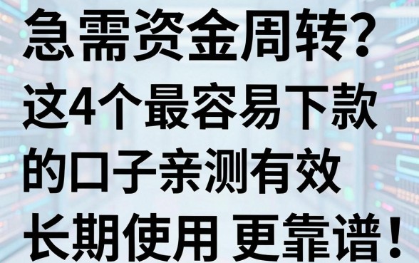 急需资金周转？这4个最容易下款的口子亲测有效，长期使用更靠谱
