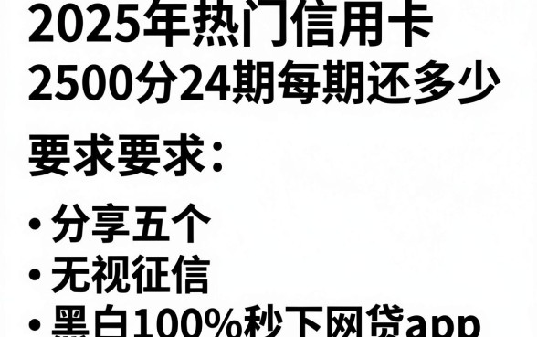 2025年热门信用卡2500分24期每期还多少，分享五个无视征信黑白100%秒下网贷app