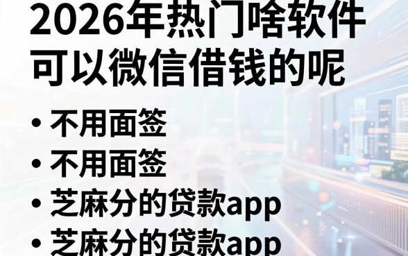2026年热门啥软件可以微信借钱的呢，归纳五个不用面签和芝麻分的贷款app