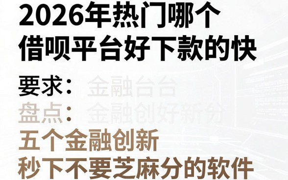 2026年热门哪个借呗平台好下款的快，盘点五个金融创新秒下不要芝麻分的软件