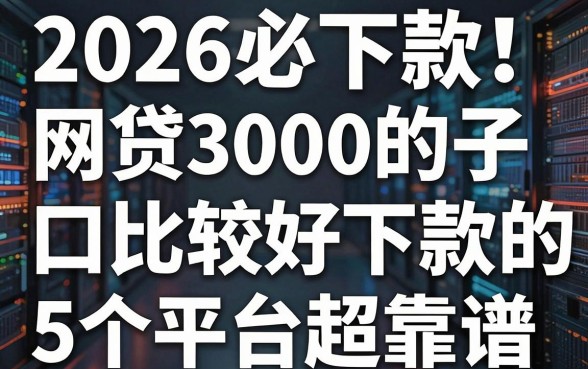 2026必下款！网贷3000的口子比较好下款的，这5个平台超靠谱！