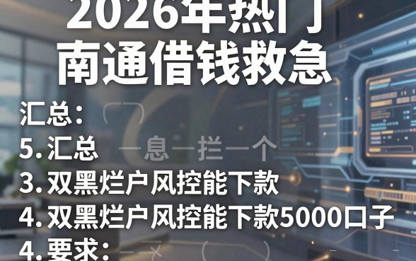 2026年热门南通借钱救急，汇总5个双黑烂户风控能下款5000口子