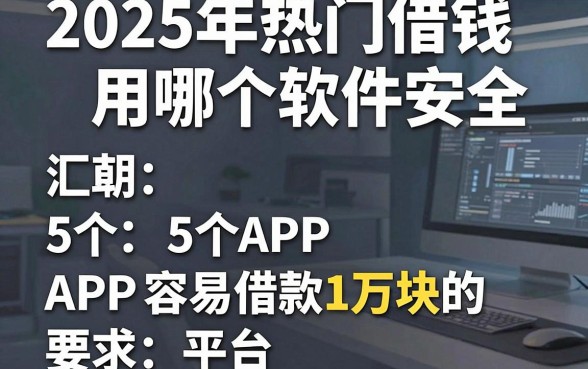 2025年热门借钱用哪个软件安全，汇总5个APP容易借款1万块的平台