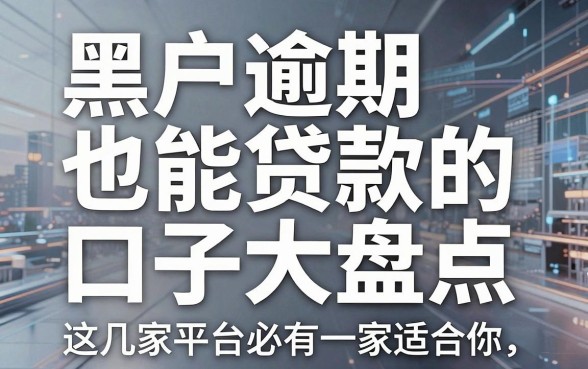 黑户逾期也能贷款的口子大盘点,这几家平台必有一家适合你!
