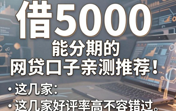 借5000能分期的网贷口子亲测推荐!这几家好评率高不容错过