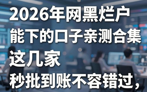 2026年网黑烂户能下的口子亲测合集，这几家秒批到账不容错过！