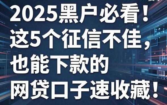2025黑户必看！这5个征信不佳也能下款的网贷口子速收藏