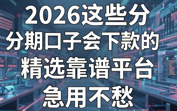2026这些分期口子会下款的，精选靠谱平台，急用不愁！
