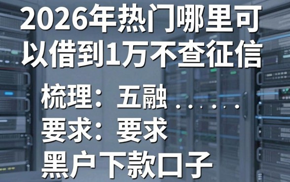 2026年热门哪里可以借到1万不查征信,梳理五个黑户下款口子
