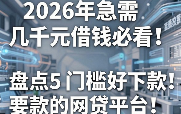 2026年急需几千元借钱必看！盘点5个门槛低好下款的网贷平台