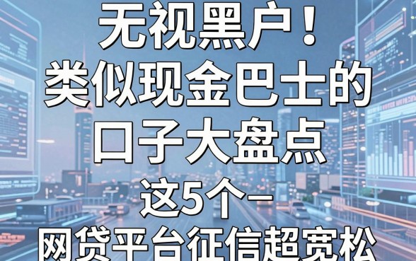 无视黑户!类似现金巴士的口子大盘点,这5个网贷平台征信超宽松
