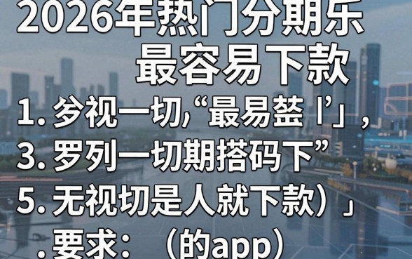 2026年热门分期乐最容易下款,罗列5个无视一切是人就下款的app