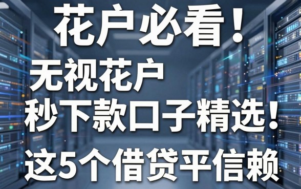 花户必看！无视花户秒下款口子精选，这5个借贷平台值得信赖