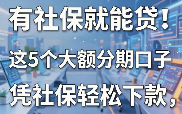 有社保就能贷!这5个大额分期口子,凭社保轻松下款