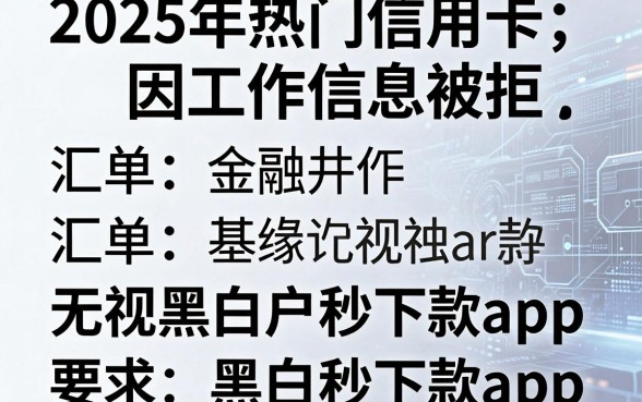 2025年热门信用卡因工作信息被拒,汇总五个无视黑白户秒下款app
