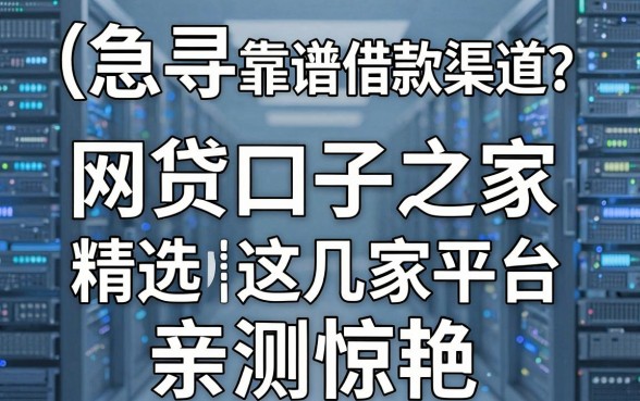 急寻靠谱借款渠道？网贷口子之家精选这几家平台，亲测惊艳！