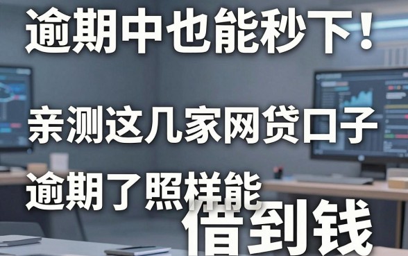 逾期中也能秒下！亲测这几家网贷口子，逾期了照样能借到钱