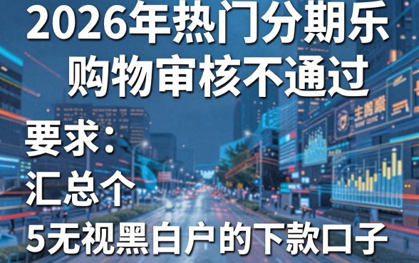 2026年热门分期乐购物审核不通过,汇总5个无视黑白户的下款口子