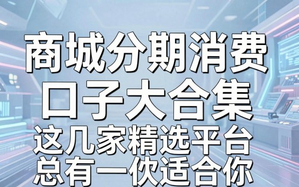 商城分期消费口子大合集,这几家精选平台总有一款适合你!