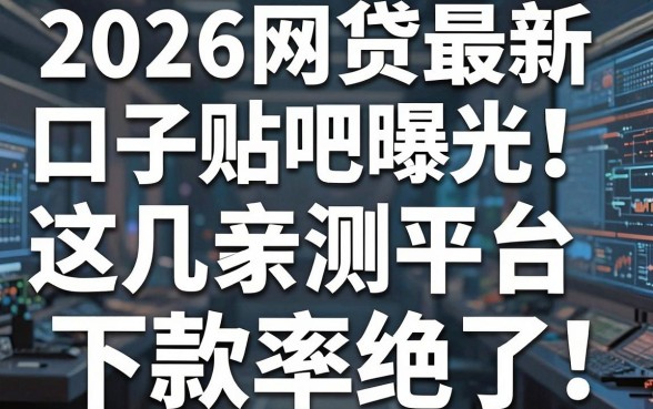 2026网贷最新口子贴吧曝光！实战亲测这几家平台，下款率绝了！