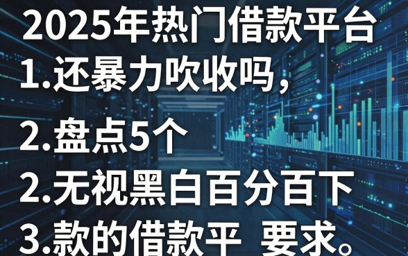 2025年热门借款平台还暴力吹收吗,盘点5个无视黑白百分百下款的借款平台