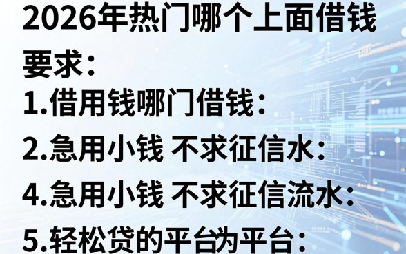 2026年热门哪个上面借钱,罗列5个急用小钱不求征信流水轻松贷的平台