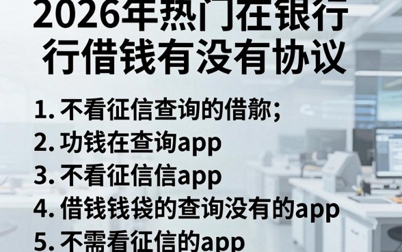 2026年热门在银行借钱有没有协议,罗列五个不看征信查询的app