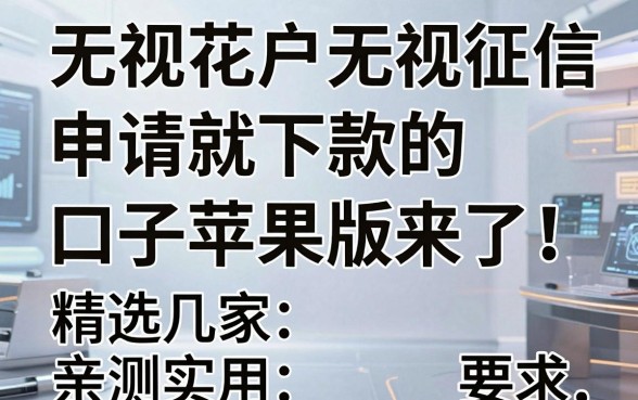 无视花户无视征信申请就下款的口子苹果版来了！精选几家秒批神器，亲测实用