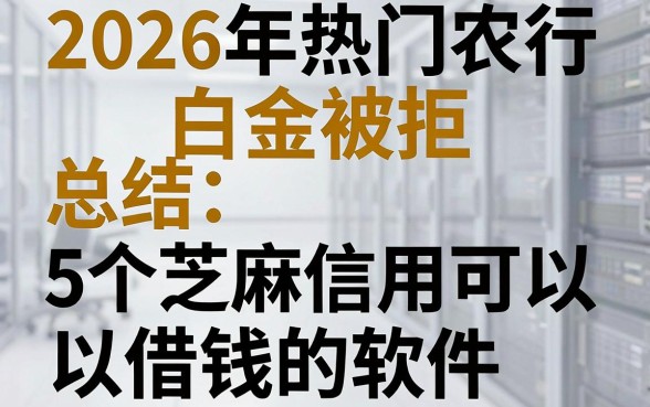 2026年热门农行白金被拒,总结5个芝麻信用可以借钱的软件
