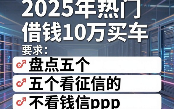 2025年热门借钱10万买车,盘点五个不看征信的借钱app