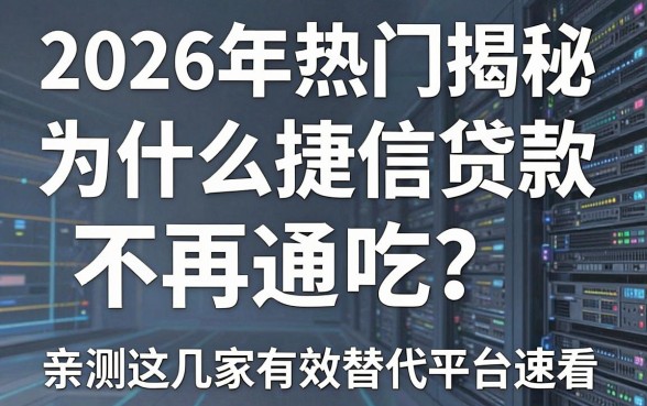 2026年热门揭秘：为什么捷信贷款不再通吃？亲测这几家有效替代平台速看