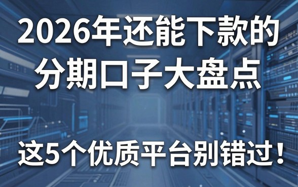 2026年还能下款的分期口子大盘点,这5个优质平台别错过!