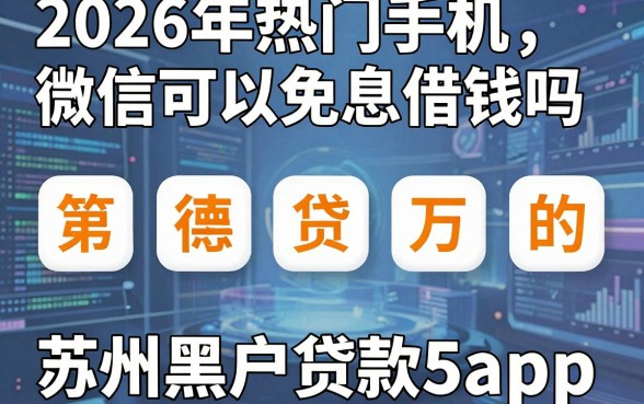 2026年热门手机微信可以免息借钱吗,整合五个苏州黑户贷款5万的app