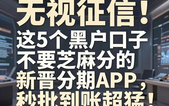 无视征信！这5个黑户口子不要芝麻分的新晋分期APP，秒批到账超猛