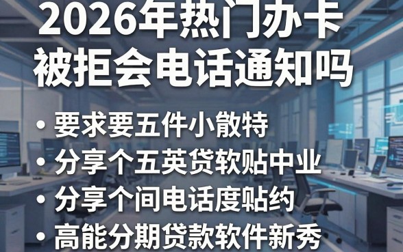2026年热门办卡被拒会电话通知吗，分享五个高能分期贷款软件新秀