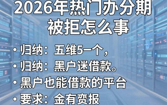 2026年热门办分期被拒怎么回事，归纳五个黑户也能借款的平台