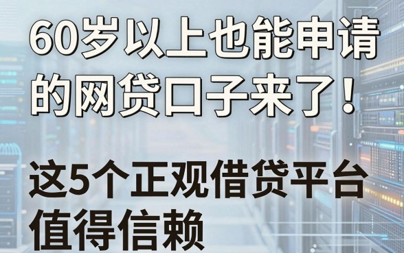 60岁以上也能申请的网贷口子来了！这5个正规借贷平台值得信赖
