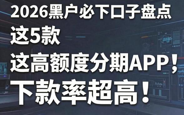 2026黑户必下口子盘点:这5款高额度分期APP,下款率超高!