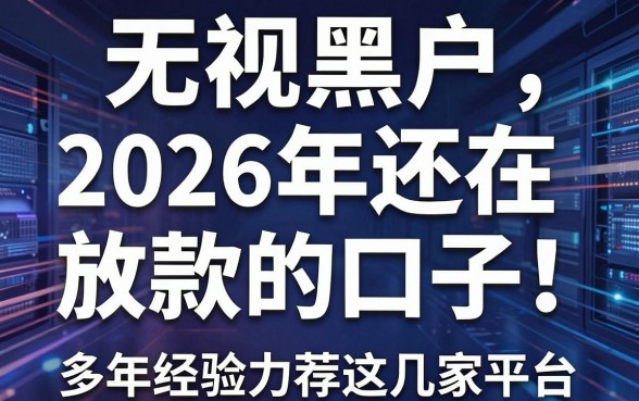 无视黑户，2026年还在放款的口子！多年经验力荐这几家平台