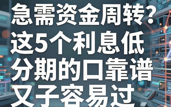 急需资金周转?这5个利息低分期的口子靠谱又容易过!