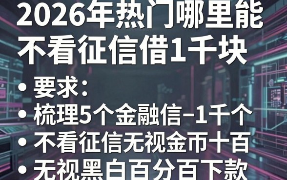 2026年热门哪里能不看征信借1千块,梳理5个不看征信无视黑白百分百下款