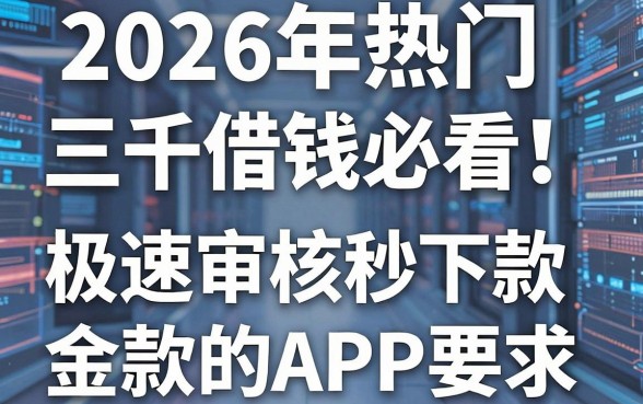 2026年热门三千借钱必看！盘点几家极速审核秒下款的APP