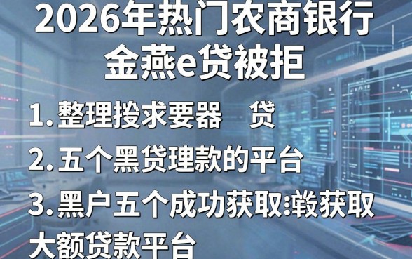 2026年热门农商银行金燕e贷被拒,整理五个黑户成功获取大额贷款的平台