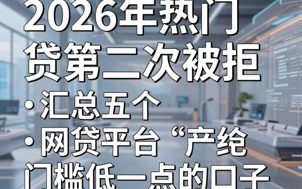 2026年热门及贷第二次被拒，汇总五个网贷平台门槛低一点的口子