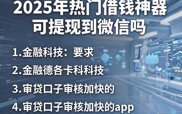 2025年热门借钱神器可提现到微信吗,归纳五个审贷口子审核加快的app
