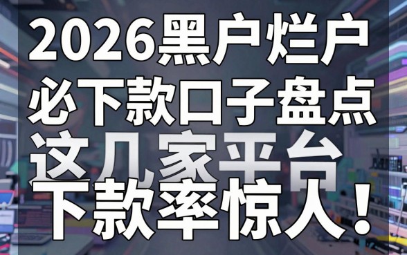 2026黑户烂户必下款口子盘点，这几家平台下款率惊人！
