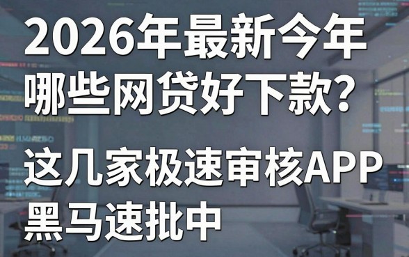 2026年最新今年哪些网贷好下款？这几家极速审核APP黑马速批中！