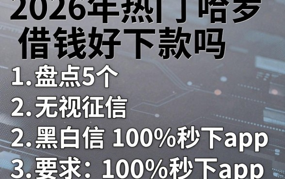 2026年热门哈罗借钱好下款吗，盘点5个无视征信黑白100%秒下app