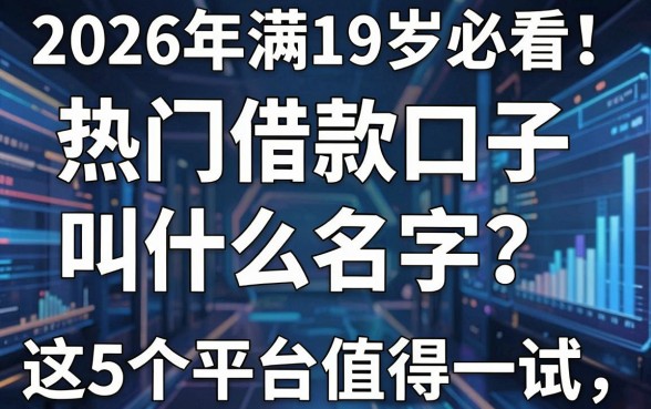2026年满19岁必看!热门借款口子叫什么名字?这5个平台值得一试