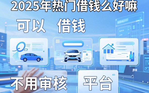 2025年热门借钱么好嘛，整合五个可以借钱不用审核的平台